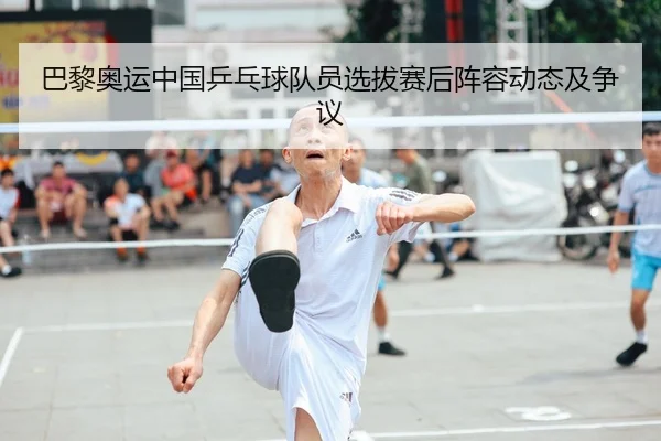 巴黎奥运中国乒乓球队员选拔赛后阵容动态及争议 - qmhsport